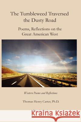 The Tumbleweed Traversed the Dusty Road: Poems, Reflections on the Great American West Thomas Henry Carter 9781430324058 Lulu.com - książka