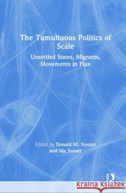 The Tumultuous Politics of Scale: Unsettled States, Migrants, Movements in Flux Donald M. Nonini Ida Susser 9780367186265 Routledge - książka