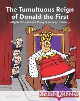 The Tumultuous Reign of Donald the First: A Highly Partisan Cartoon History of the Trump Presidency Bill O'Neal 9780982892428 Sonoma Valley Press - książka