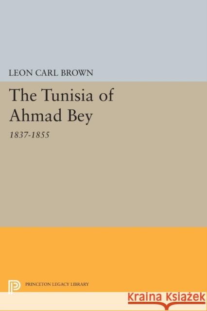 The Tunisia of Ahmad Bey, 1837-1855 Leon Carl Brown 9780691618180 Princeton University Press - książka