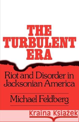The Turbulent Era: Riot and Disorder in Jacksonian America Feldberg, Michael 9780195026788 Oxford University Press - książka