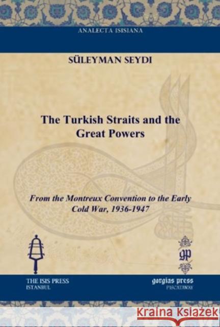 The Turkish Straits and the Great Powers: From the Montreux Convention to the Early Cold War, 1936-1947 Süleyman Seydi 9781617190957 Gorgias Press - książka