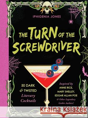 The Turn Of The Screwdriver: 50 Dark and Twisted Literary Cocktails Inspired by Anne Rice, Mary Shelley, Edgar Allen Poe, and Other Legendary Gothic Authors! Iphigenia Jones 9781646046812 Ulysses Press - książka