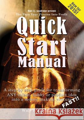The Turn Your Passion Into Profit Quick Start Manual: A step-by-step guide for transforming any talent, hobby or product idea into a money-making vent Goodridge, Walt F. J. 9781451545708 Createspace - książka