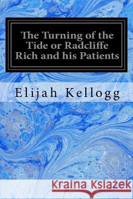 The Turning of the Tide or Radcliffe Rich and his Patients Kellogg, Elijah 9781548251352 Createspace Independent Publishing Platform - książka