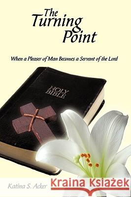 The Turning Point: When the Pleaser of Man Becomes a Servant of the Lord Acker, Katina S. 9781438996776 Authorhouse - książka