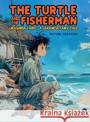 The Turtle and the Fisherman: Urashima Taro: A Japanese Fairy Tale (ages 4-8) Mayumi Nakagaki Satoshi Watanabe 9786598319656 Enchanted Tones - książka