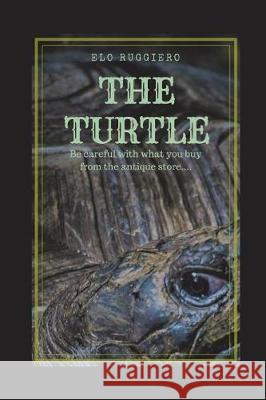 The Turtle: Be Carefull with What You Buy from the Antique Store... Elo Ruggiero 9781717753649 Independently Published - książka