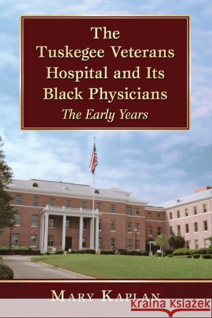 The Tuskegee Veterans Hospital and Its Black Physicians: The Early Years Mary Kaplan 9781476662985 McFarland & Company - książka
