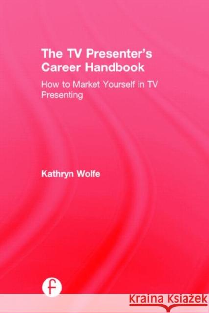 The TV Presenter's Career Handbook: How to Market Yourself in TV Presenting Kathryn Wolfe   9780415856973 Taylor and Francis - książka