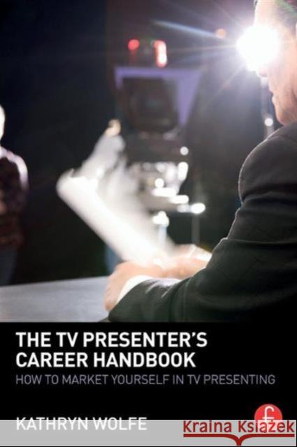 The TV Presenter's Career Handbook: How to Market Yourself in TV Presenting Kathryn Wolfe   9780415856980 Taylor and Francis - książka