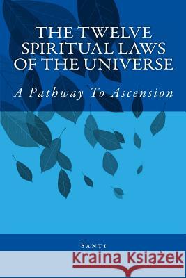 The Twelve Spiritual Laws Of The Universe: A Pathway To Ascension Santi 9781453828557 Createspace - książka