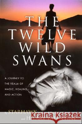 The Twelve Wild Swans: A Journey to the Realm of Magic, Healing, and Action Starhawk                                 Hillary Valentine Starhawk 9780062516695 Harperone - książka