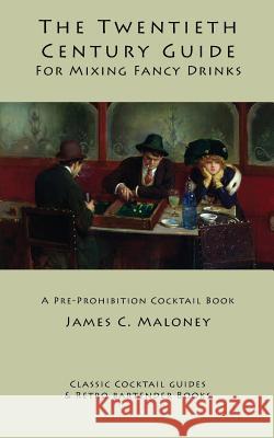 The Twentieth-Century Guide for Mixing Fancy Drinks: A Pre-Prohibition Cocktail Book James C. Maloney 9781880954294 Kalevala Books - książka