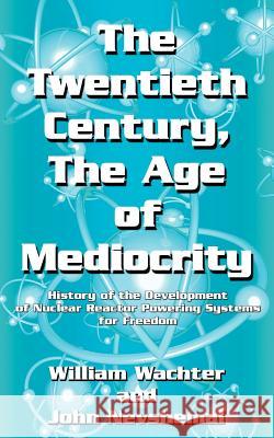 The Twentieth Century, The Age of Mediocrity: History of the Development of Nuclear Reactor Powering Systems for Freedom Wachter, William 9781425922955 Authorhouse - książka