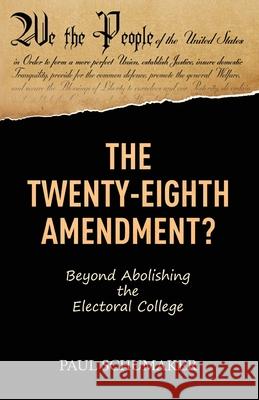 The Twenty-Eighth Amendment?: Beyond Abolishing the Electoral College Paul Schumaker 9781642378733 Gatekeeper Press - książka