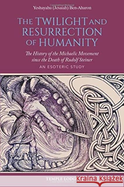 The Twilight and Resurrection of Humanity: The History of the Michaelic Movement since the Death of Rudolf Steiner – An Esoteric Study Yeshayahu (Jesaiah) Ben-Aharon 9781912230426 Temple Lodge Publishing - książka