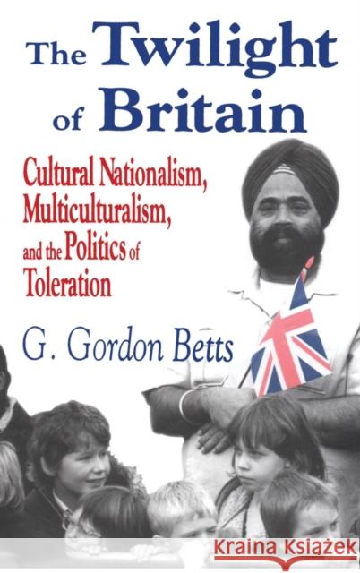 The Twilight of Britain: Cultural Nationalism, Multi-Culturalism and the Politics of Toleration Betts, G. Gordon 9780765800657 Transaction Publishers - książka