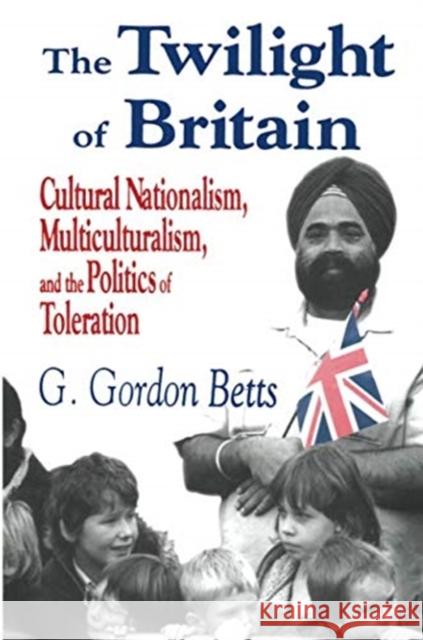 The Twilight of Britain: Cultural Nationalism, Multi-Culturalism and the Politics of Toleration G. Gordon Betts   9781138517066 Routledge - książka