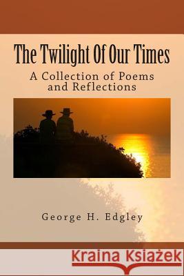 The Twilight Of Our Times: A Collection of Poems and Reflections Edgley, George H. 9781511806824 Createspace - książka