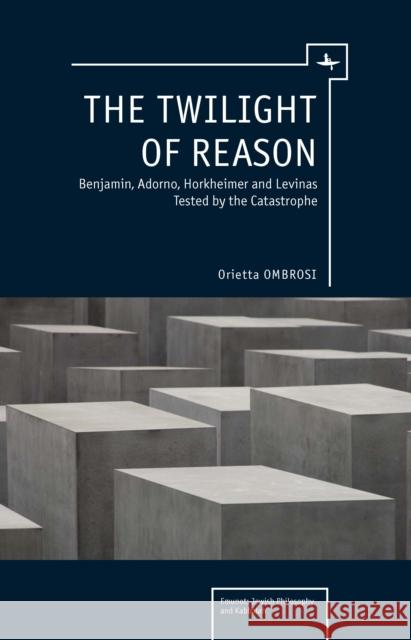 The Twilight of Reason: Benjamin, Adorno, Horkheimer and Levinas Tested by the Catastrophe Ombrosi, Orietta 9781936235759 Academic Studies Press - książka