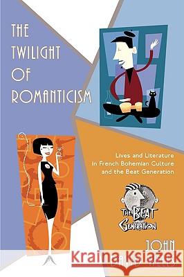 The Twilight of Romanticism: Lives and Literature in French Bohemian Culture and the Beat Generation Wells, John David 9780595529414 iUniverse.com - książka