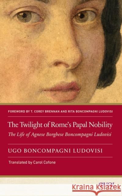 The Twilight of Rome's Papal Nobility: The Life of Agnese Borghese Boncompagni Ludovisi Ugo Boncompagn Carol Cofone T. Corey Brennan 9781978840867 Rutgers University Press - książka