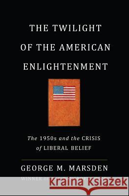 The Twilight of the American Enlightenment: The 1950s and the Crisis of Liberal Belief George Marsden 9780465030101 Basic Books - książka
