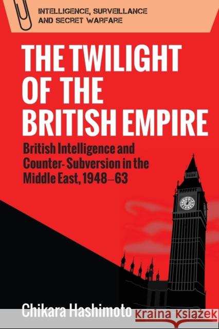 The Twilight of the British Empire: British Intelligence and Counter-Subversion in the Middle East, 1948-63 Hashimoto, Chikara 9781474453028 Edinburgh University Press - książka