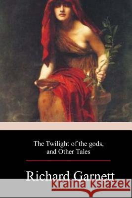 The Twilight of the Gods, and Other Tales Richard Garnett 9781979297004 Createspace Independent Publishing Platform - książka