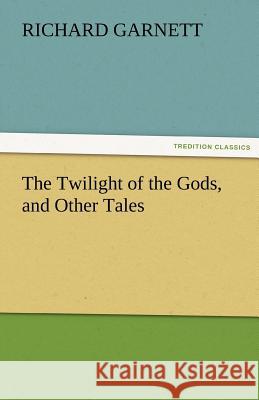 The Twilight of the Gods, and Other Tales Richard Garnett, Dr 9783842424326 Tredition Classics - książka