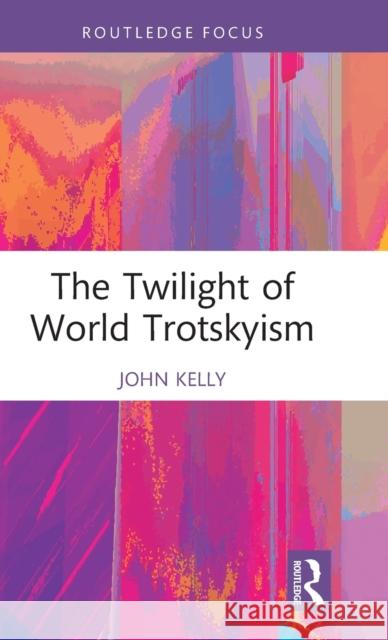 The Twilight of World Trotskyism John (Birkbeck College, University of London, UK) Kelly 9781032350080 Taylor & Francis Ltd - książka