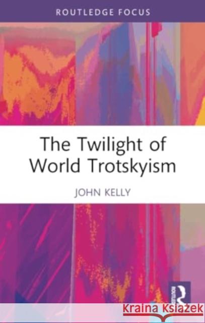 The Twilight of World Trotskyism John Kelly 9781032354897 Routledge - książka