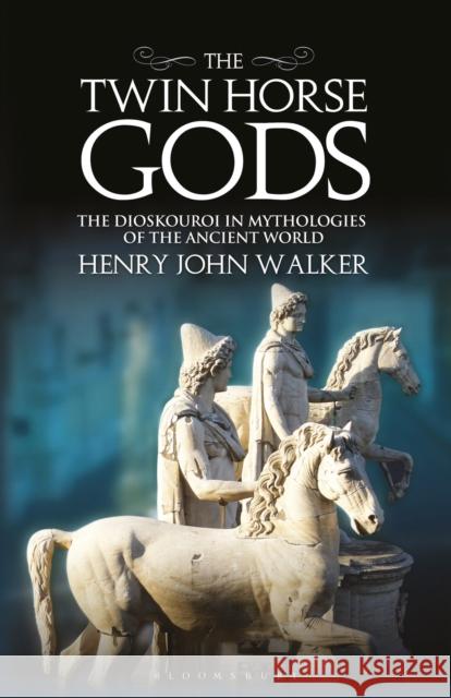 The Twin Horse Gods: The Dioskouroi in Mythologies of the Ancient World Henry John Walker 9781350197800 Bloomsbury Publishing PLC - książka