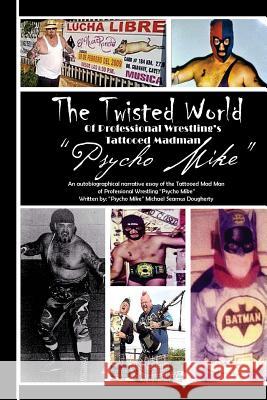 The Twiztid World Of Professional Wrestling's Tattooed Madman PsYcHo MikE: Wrestling Stories from PsYcHo MikE Dougherty, Michael S. 9781720355458 Createspace Independent Publishing Platform - książka