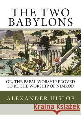 The Two Babylons: Or, the Papal Worship Proved to Be the Worship of Nimrod Alexander Hislop 9781492287261 Createspace - książka