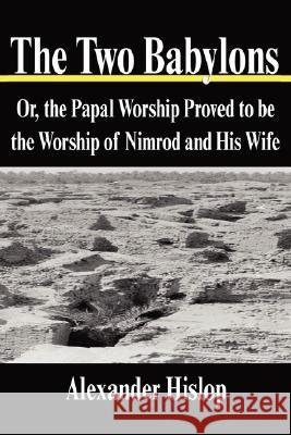 The Two Babylons: Or, the Papal Worship Proved to be the Worship of Nimrod and His Wife Hislop, Alexander 9781599866543 Filiquarian Publishing, LLC. - książka