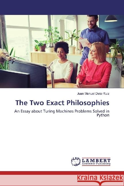 The Two Exact Philosophies : An Essay about Turing Machines Problems Solved in Python Dato Ruiz, Juan Manuel 9783330025004 LAP Lambert Academic Publishing - książka