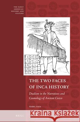 The Two Faces of Inca History: Dualism in the Narratives and Cosmology of Ancient Cuzco Isabel Yaya 9789004233850 Brill - książka