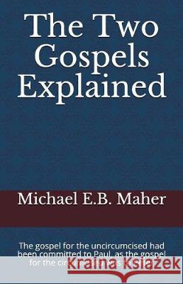 The Two Gospels Explained: The gospel for the uncircumcised had been committed to Paul, as the gospel for the circumcised was to Peter Michael E B Maher 9781521230923 Independently Published - książka
