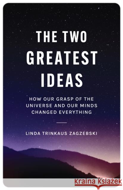 The Two Greatest Ideas: How Our Grasp of the Universe and Our Minds Changed Everything Linda Trinkaus Zagzebski 9780691240794 Princeton University Press - książka