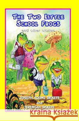 The Two Little School Frogs and Other Stories Jeremiah Irikefe Joseph Adomi Irikefe 9781091493582 Independently Published - książka