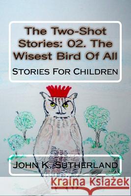 The Two-Shot Stories: 02. The Wisest Bird Of All Sutherland, John K. 9781519281494 Createspace Independent Publishing Platform - książka