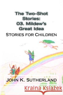 The Two-Shot Stories: 03. Mildew's Great Idea: Stories for Children John K. Sutherland 9781519354471 Createspace Independent Publishing Platform - książka