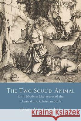 The Two-Soul'd Animal: Early Modern Literatures of the Classical and Christian Souls James Jaehoon Lee 9780810139275 Northwestern University Press - książka