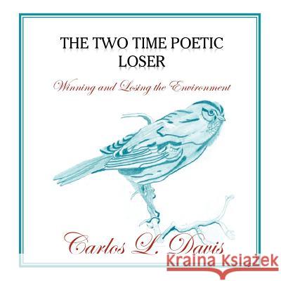 The Two Time Poetic Loser: Winning and Losing the Environment Davis, Carlos L. 9781456884000 Xlibris Corporation - książka