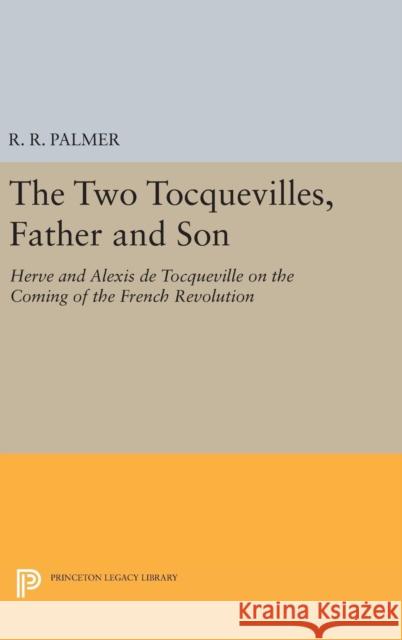 The Two Tocquevilles, Father and Son: Herve and Alexis de Tocqueville on the Coming of the French Revolution R. R. Palmer 9780691637990 Princeton University Press - książka