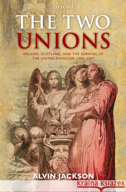 The Two Unions: Ireland, Scotland, and the Survival of the United Kingdom, 1707-2007 Jackson, Alvin 9780199675371 Oxford University Press, USA - książka