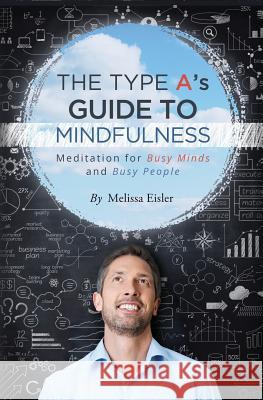 The Type A's Guide to Mindfulness: Meditation for Busy Minds and Busy People Melissa Eisler 9781530439379 Createspace Independent Publishing Platform - książka