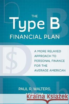 The Type B Financial Plan: A More Relaxed Approach to Personal Finance for the Average American Paul R. Walters 9780999017913 Type B Publishing - książka